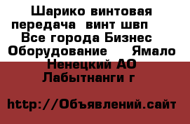 Шарико винтовая передача, винт швп  . - Все города Бизнес » Оборудование   . Ямало-Ненецкий АО,Лабытнанги г.